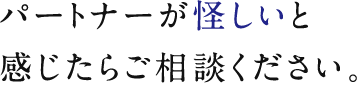 パートナーが怪しいと感じたらご相談ください。